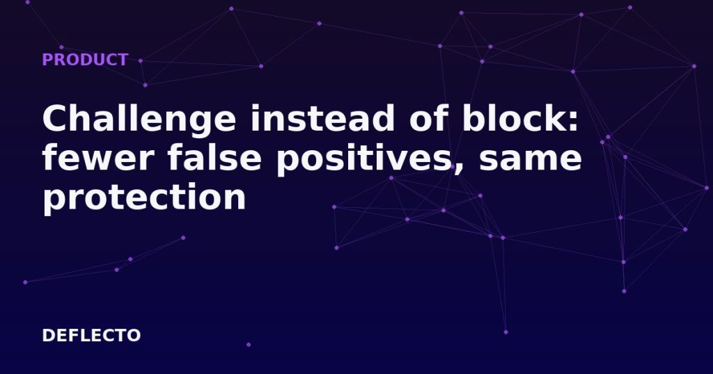 Challenge instead of block: fewer false positives, same protection